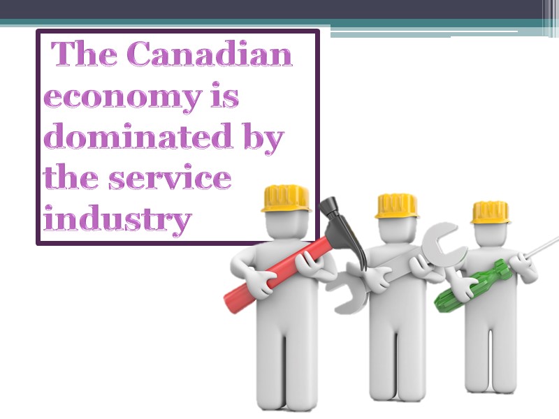The Canadian economy is dominated by the service industry